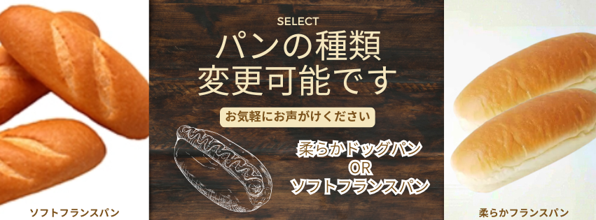 パンの種類変更可能です - 柔らかドッグパン OR ソフトフランスパン お気軽にお声がけください